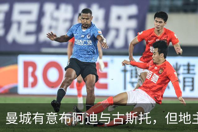 曼城有意布阿迪与古斯托，但地主家也没有余粮